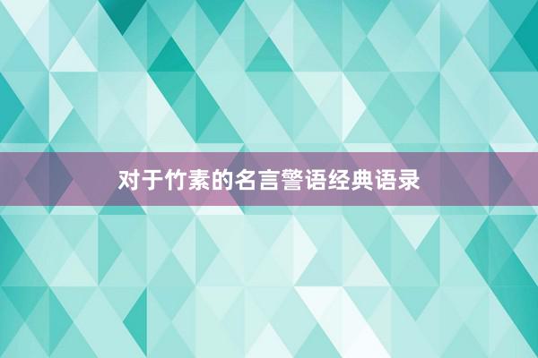 对于竹素的名言警语经典语录