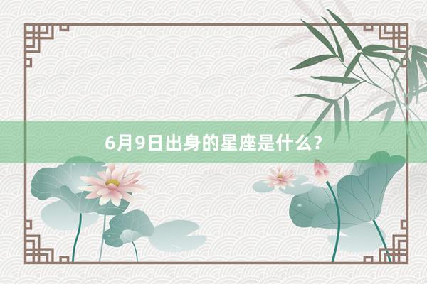 6月9日出身的星座是什么？