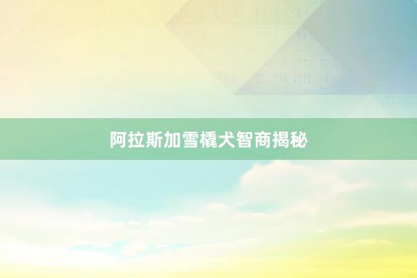 阿拉斯加雪橇犬智商揭秘